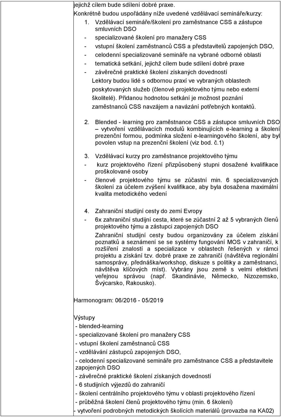 specializované semináře na vybrané odborné oblasti - tematická setkání, jejichž cílem bude sdílení dobré praxe - závěrečné praktické školení získaných dovedností Lektory budou lidé s odbornou praxí