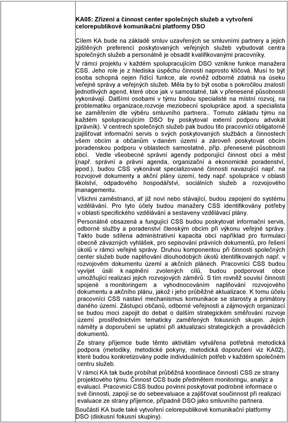 Jeho role je z hlediska úspěchu činnosti naprosto klíčová. Musí to být osoba schopná nejen řídící funkce, ale rovněž odborně zdatná na úseku veřejné správy a veřejných služeb.