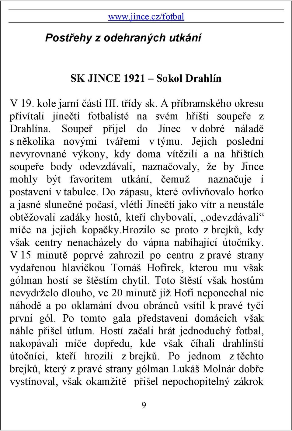 Jejich poslední nevyrovnané výkony, kdy doma vítězili a na hřištích soupeře body odevzdávali, naznačovaly, že by Jince mohly být favoritem utkání, čemuž naznačuje i postavení v tabulce.