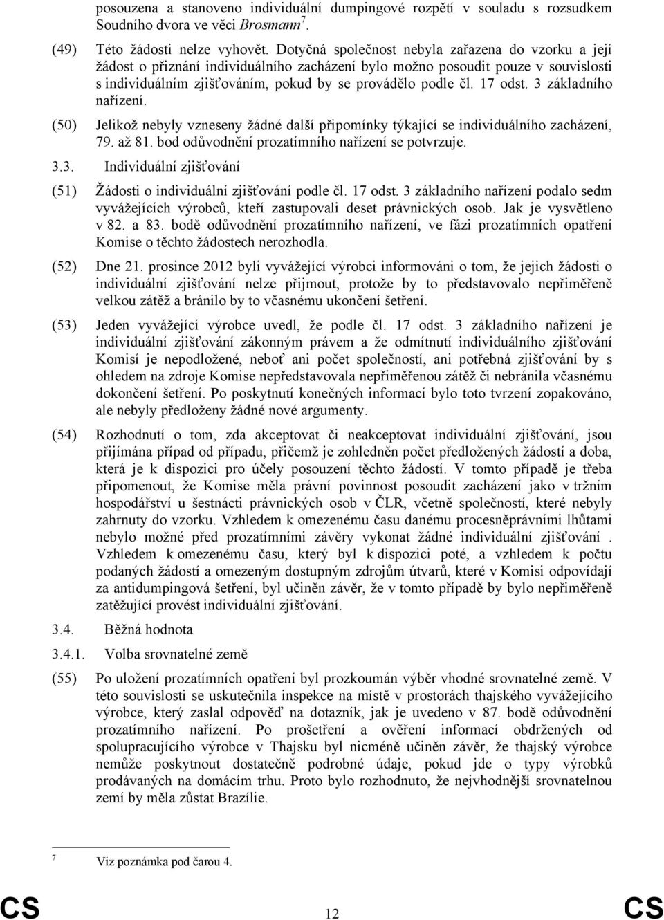 17 odst. 3 základního nařízení. (50) Jelikož nebyly vzneseny žádné další připomínky týkající se individuálního zacházení, 79. až 81. bod odůvodnění prozatímního nařízení se potvrzuje. 3.3. Individuální zjišťování (51) Žádosti o individuální zjišťování podle čl.