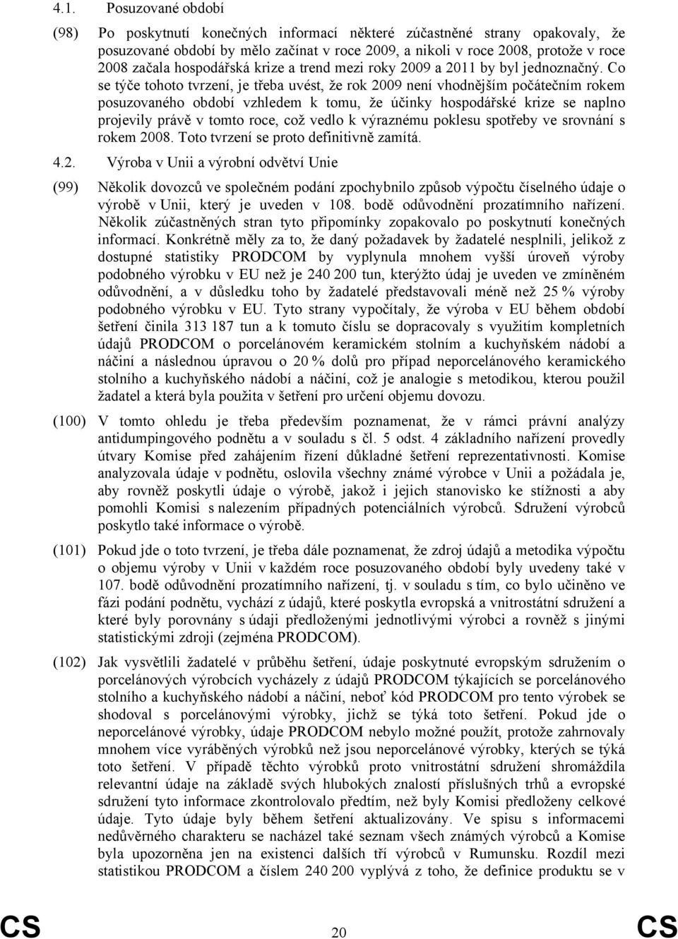 Co se týče tohoto tvrzení, je třeba uvést, že rok 2009 není vhodnějším počátečním rokem posuzovaného období vzhledem k tomu, že účinky hospodářské krize se naplno projevily právě v tomto roce, což