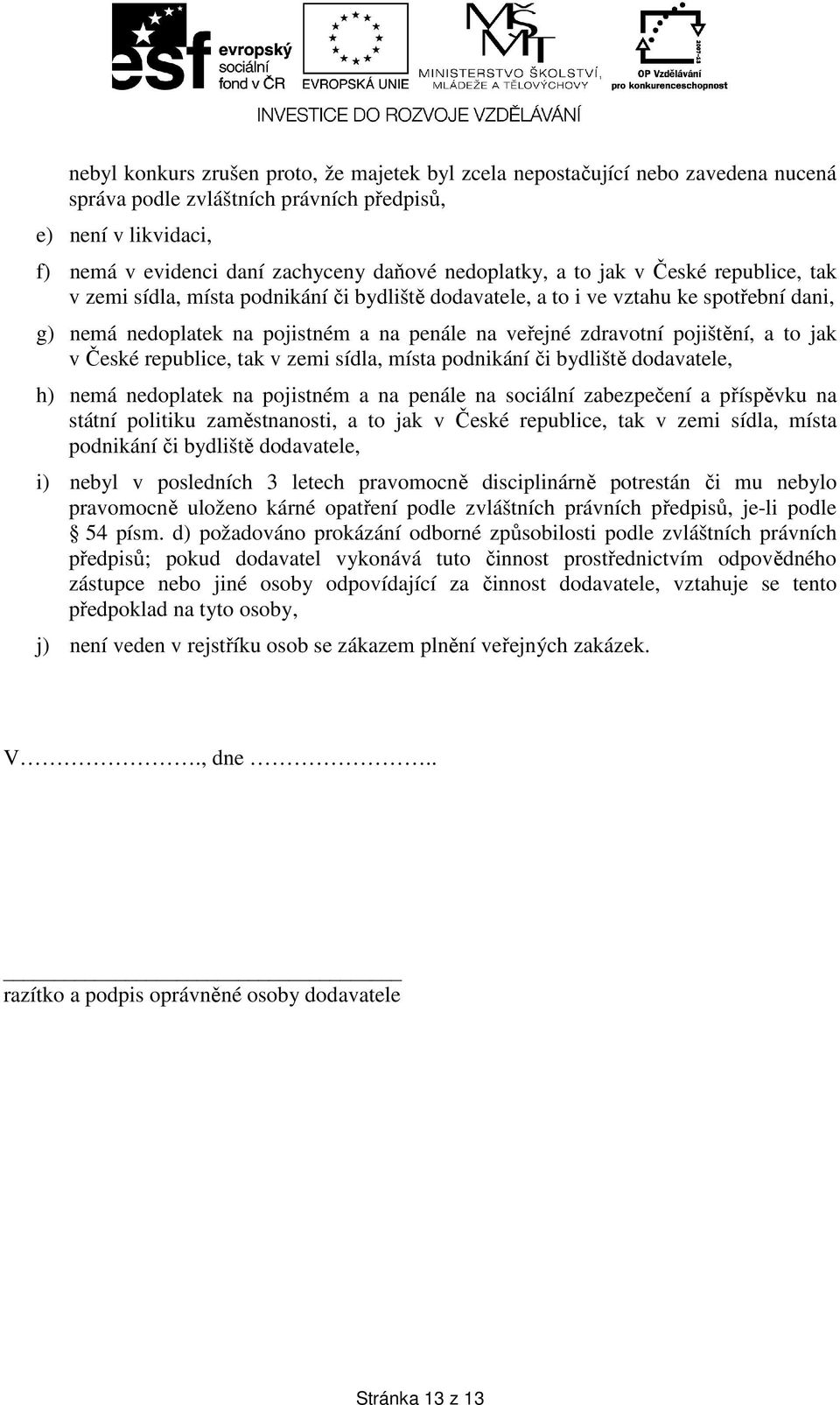 pojištění, a to jak v České republice, tak v zemi sídla, místa podnikání či bydliště dodavatele, h) nemá nedoplatek na pojistném a na penále na sociální zabezpečení a příspěvku na státní politiku