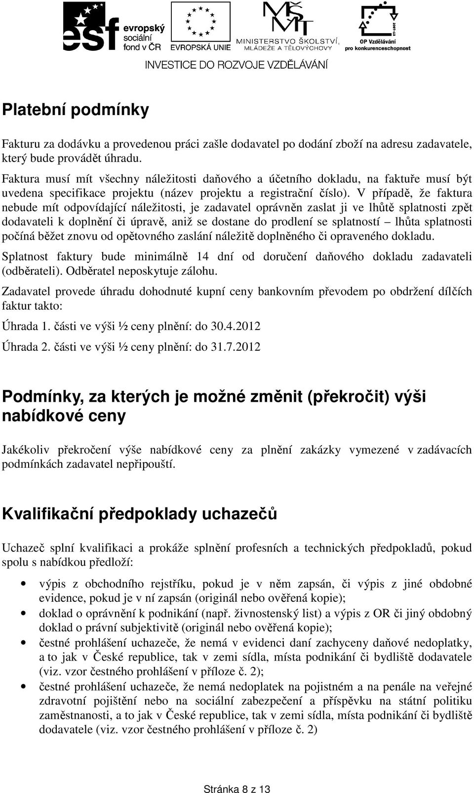 V případě, že faktura nebude mít odpovídající náležitosti, je zadavatel oprávněn zaslat ji ve lhůtě splatnosti zpět dodavateli k doplnění či úpravě, aniž se dostane do prodlení se splatností lhůta