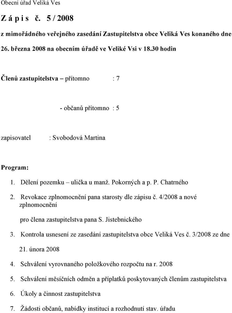 Revokace zplnomocnění pana starosty dle zápisu č. 4/2008 a nové zplnomocnění pro člena zastupitelstva pana S. Jistebnického 3. Kontrola usnesení ze zasedání zastupitelstva obce Veliká Ves č.