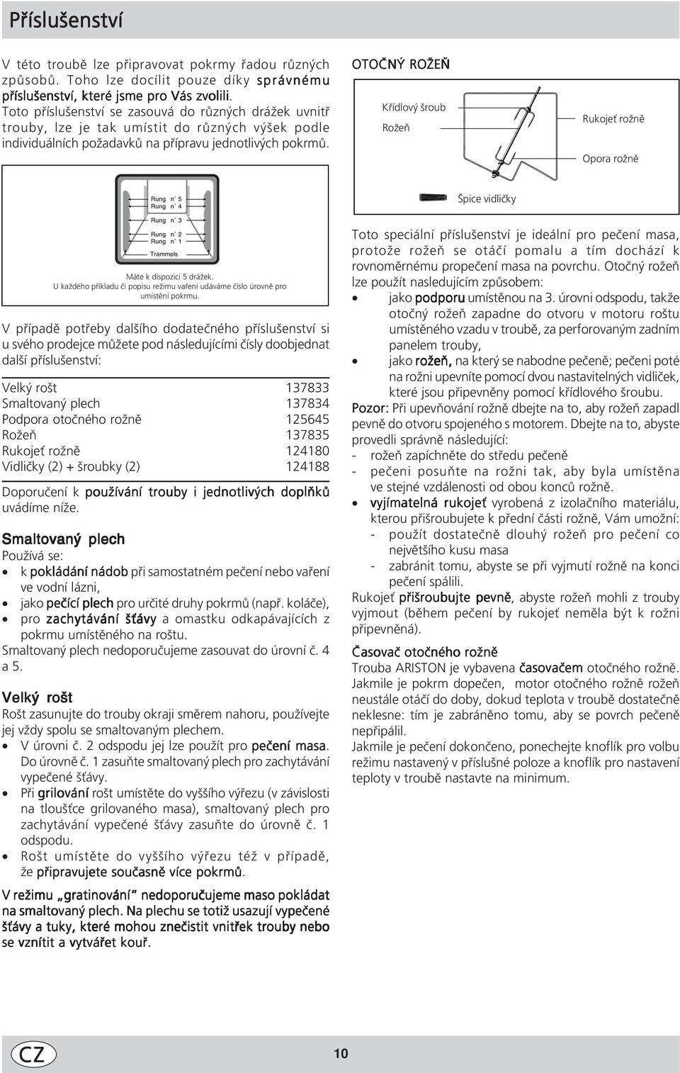 OTOČNÝ ROŽEŇ Křídlový šroub Rožeň Rukojeť rožně Opora rožně Rung n 5 Rung n 4 Rung n 3 Rung n Rung n 1 Trammels Máte k dispozici 5 drážek.
