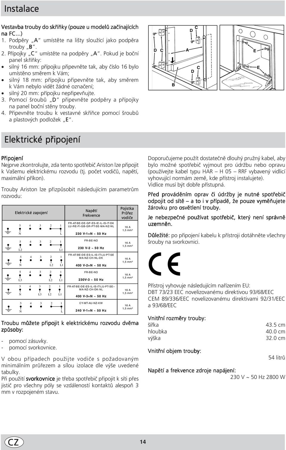0 mm: přípojku nepřipevňujte. 3. Pomocí šroubů D připevněte podpěry a přípojky na panel boční stěny trouby. 4. Připevněte troubu k vestavné skříňce pomocí šroubů a plastových podložek E.