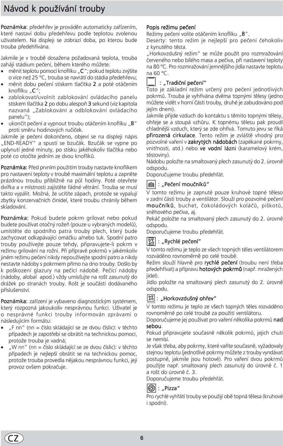 Jakmile je v troubě dosažena požadovaná teplota, trouba zahájí stádium pečení, během kterého můžete: měnit teplotu pomocí knoflíku C ; pokud teplotu zvýšíte o více než 5 C, trouba se navrátí do