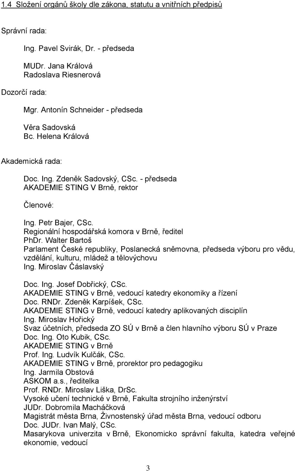 Regionální hospodářská komora v Brně, ředitel PhDr. Walter Bartoš Parlament České republiky, Poslanecká sněmovna, předseda výboru pro vědu, vzdělání, kulturu, mládež a tělovýchovu Ing.