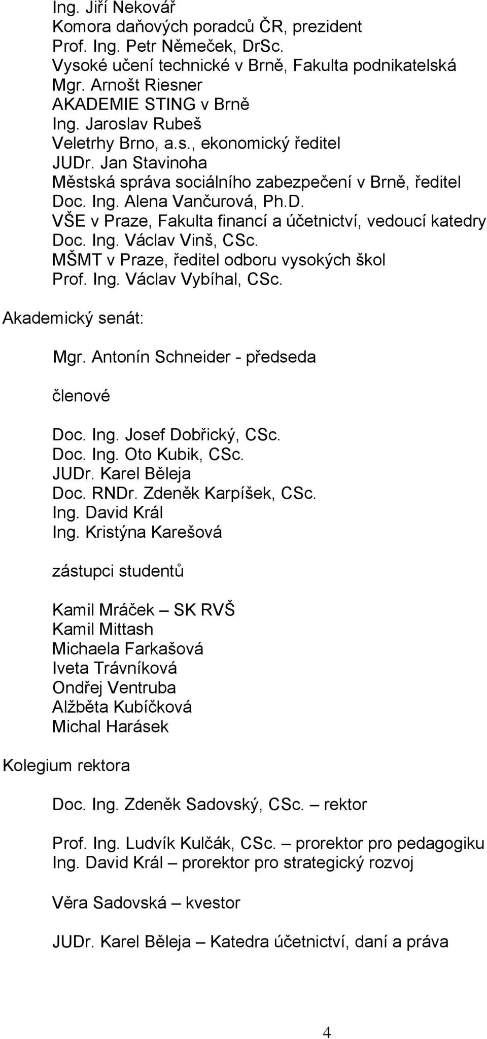 Ing. Václav Vinš, CSc. MŠMT v Praze, ředitel odboru vysokých škol Prof. Ing. Václav Vybíhal, CSc. Akademický senát: Mgr. Antonín Schneider - předseda členové Doc. Ing. Josef Dobřický, CSc. Doc. Ing. Oto Kubik, CSc.