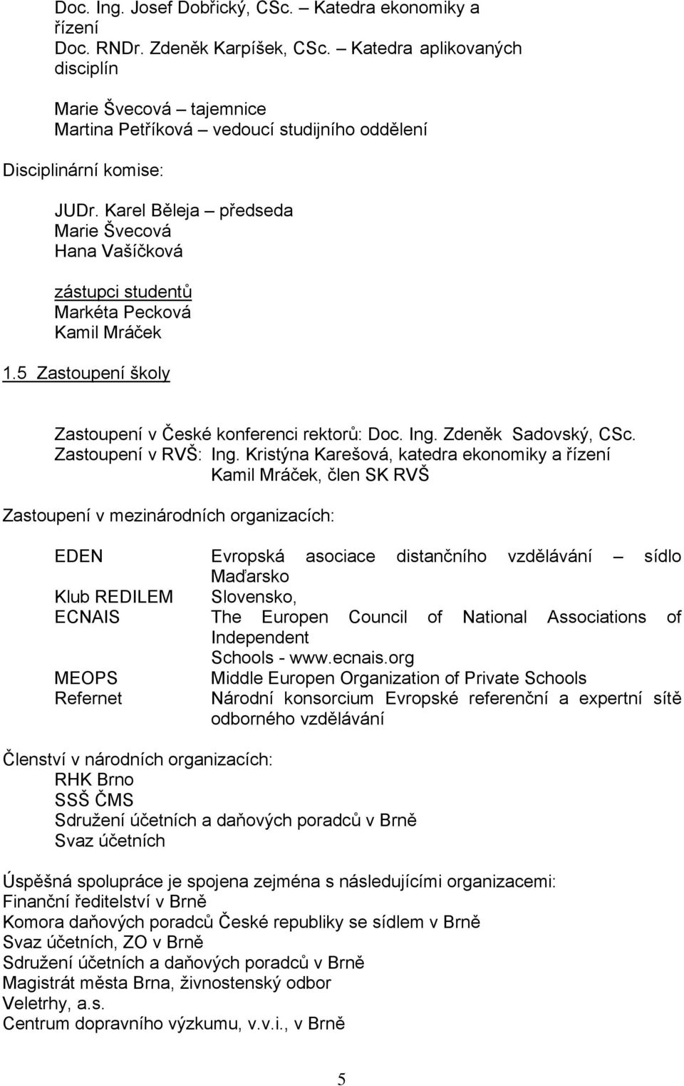 Karel Běleja předseda Marie Švecová Hana Vašíčková zástupci studentů Markéta Pecková Kamil Mráček 1.5 Zastoupení školy Zastoupení v České konferenci rektorů: Doc. Ing. Zdeněk Sadovský, CSc.