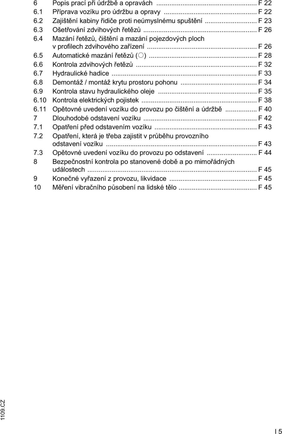 8 Demontáž / montáž krytu prostoru pohonu... F 34 6.9 Kontrola stavu hydraulického oleje... F 35 6.10 Kontrola elektrických pojistek... F 38 6.11 Op tovné uvedení vozíku do provozu po išt ní a údržb.