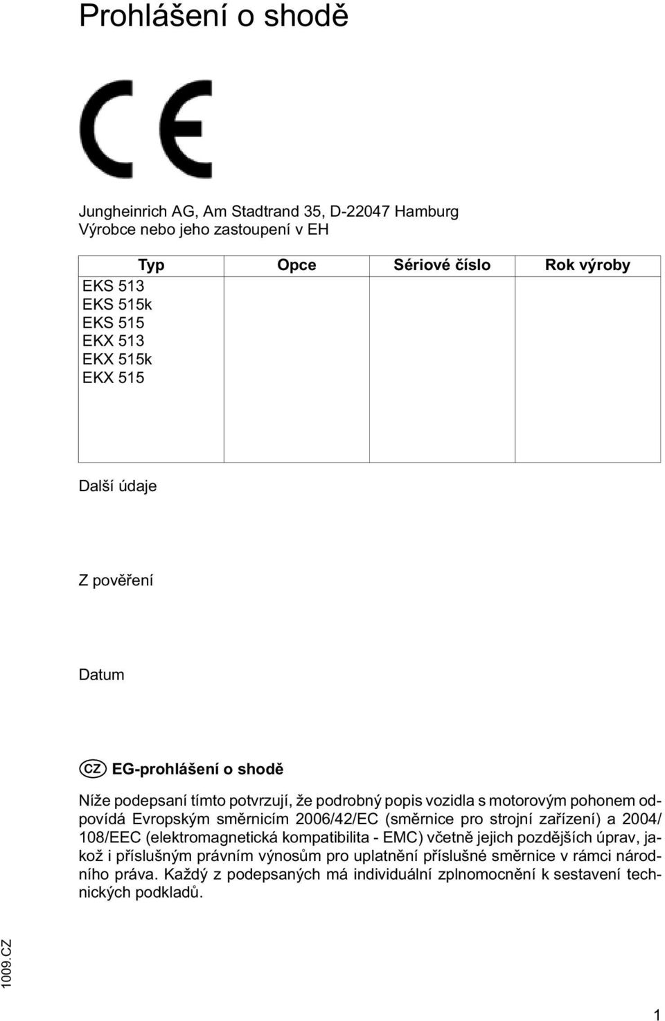 Evropským sm rnicím 2006/42/EC (sm rnice pro strojní za ízení) a 2004/ 108/EEC (elektromagnetická kompatibilita - EMC) v etn jejich pozd jších úprav, jakož i p