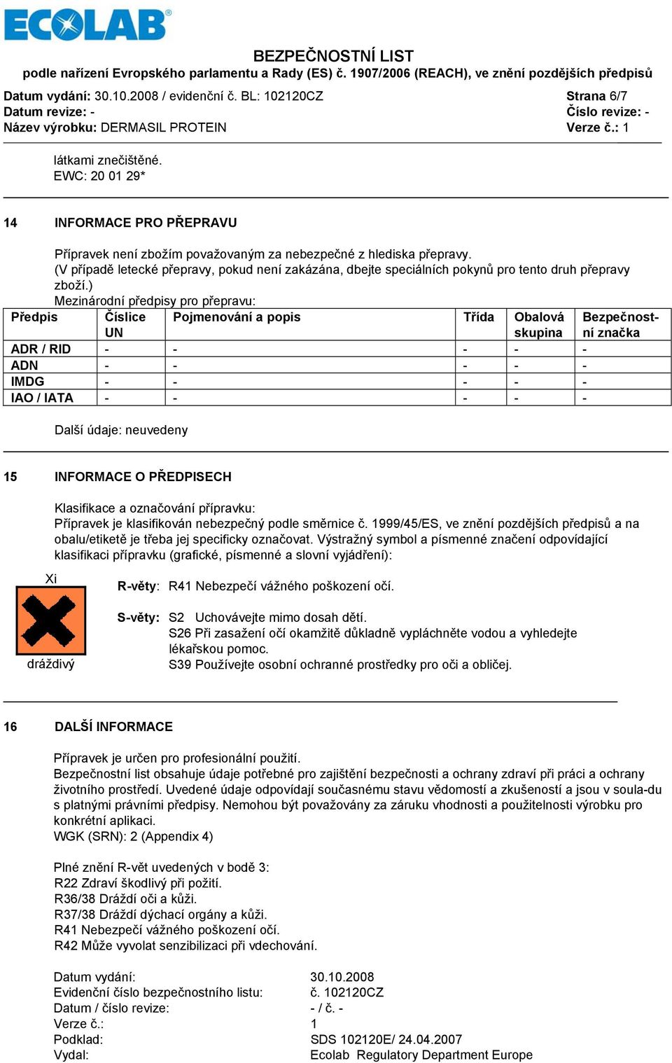 ) Mezinárodní předpisy pro přepravu: Předpis Číslice UN Pojmenování a popis Třída Obalová skupina Bezpečnostní značka ADR / RID - - - - - ADN - - - - - IMDG - - - - - IAO / IATA - - - - - Další