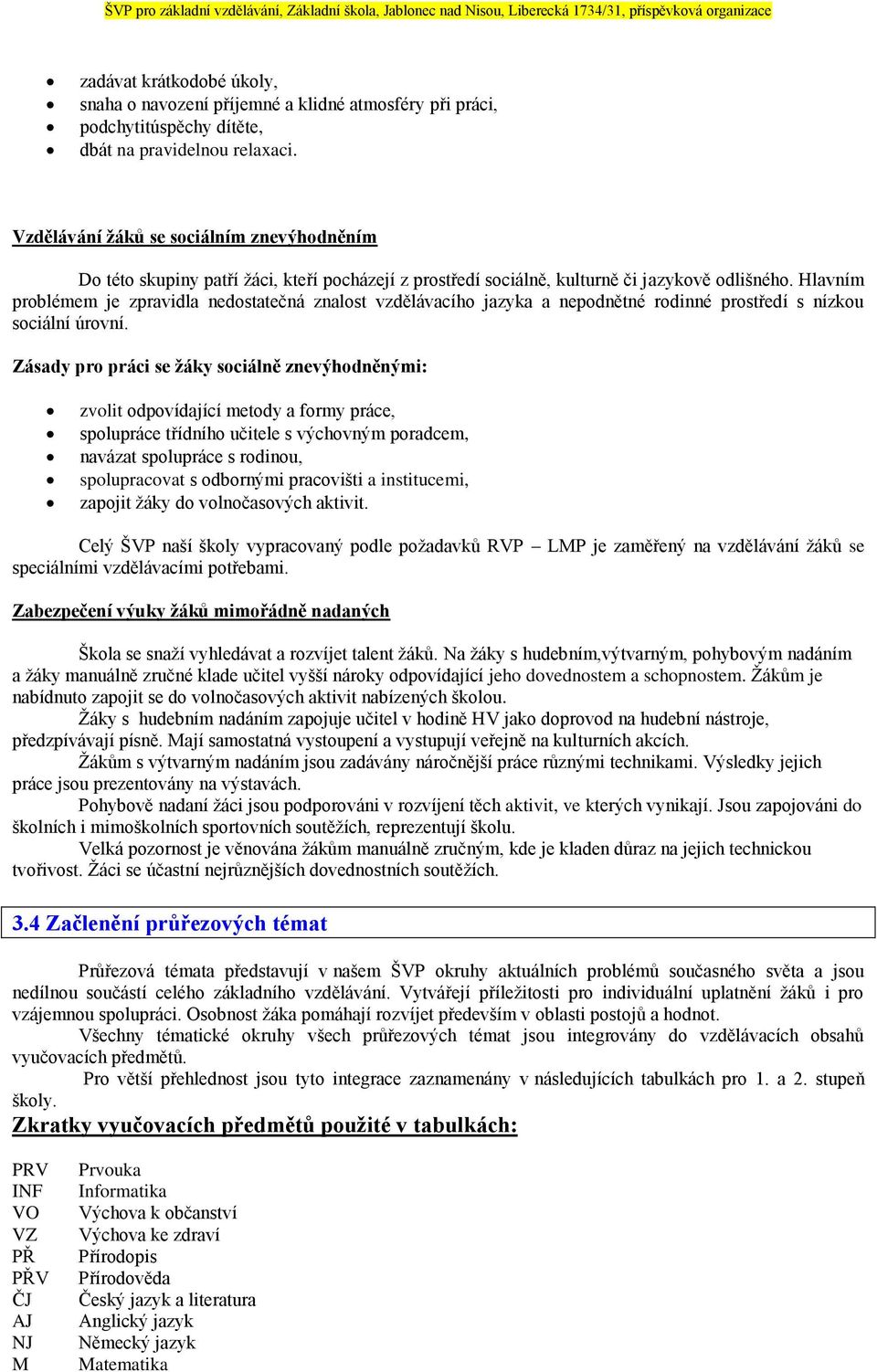 Hlavním problémem je zpravidla nedostatečná znalost vzdělávacího jazyka a nepodnětné rodinné prostředí s nízkou sociální úrovní.