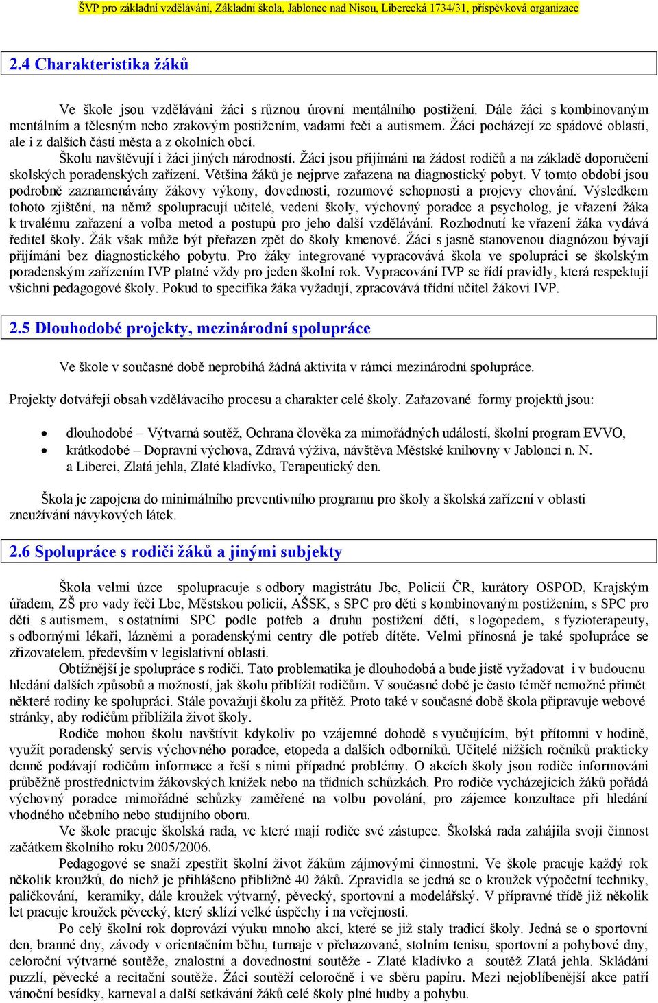 Žáci jsou přijímáni na žádost rodičů a na základě doporučení skolských poradenských zařízení. Většina žáků je nejprve zařazena na diagnostický pobyt.