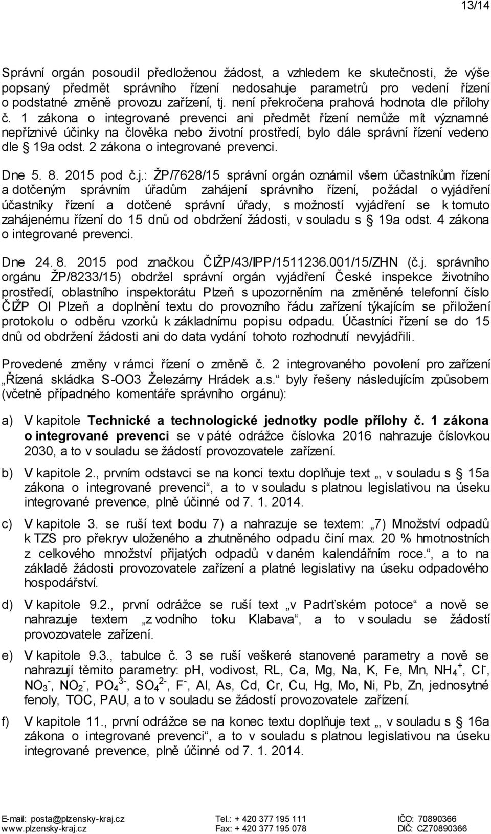 1 zákona o integrované prevenci ani předmět řízení nemůže mít významné nepříznivé účinky na člověka nebo životní prostředí, bylo dále správní řízení vedeno dle 19a odst.