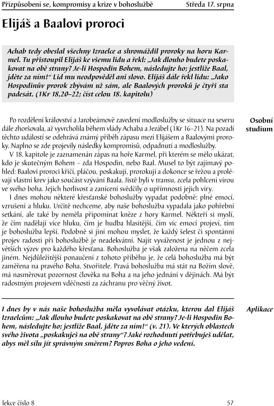 Elijáš dále řekl lidu: Jako Hospodinův prorok zbývám už sám, ale Baalových proroků je čtyři sta padesát. (1Kr 18,20 22; číst celou 18.