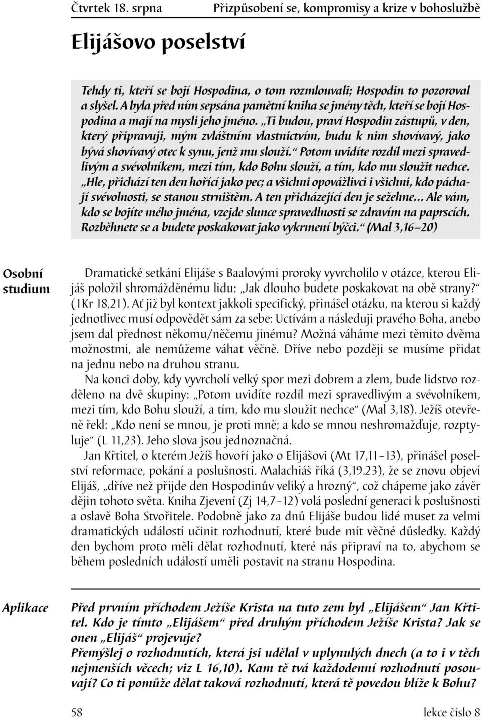 Ti budou, praví Hospodin zástupů, v den, který připravuji, mým zvláštním vlastnictvím, budu k nim shovívavý, jako bývá shovívavý otec k synu, jenž mu slouží.