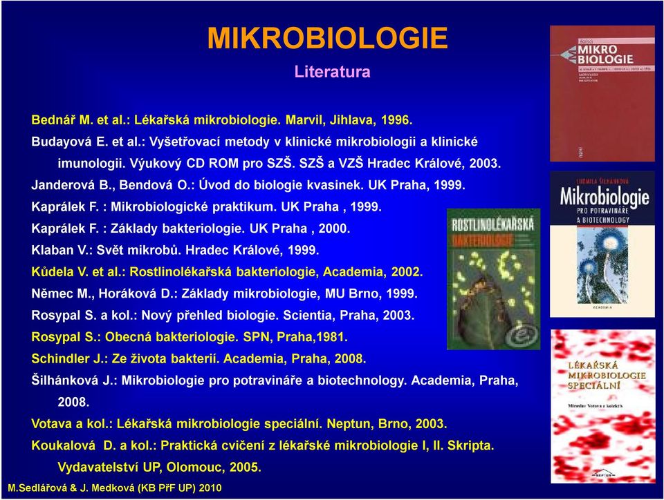 UK Praha, 2000. Klaban V.: Svět mikrobů. Hradec Králové, 1999. Kůdela V. et al.: Rostlinolékařská bakteriologie, Academia, 2002. Němec M., Horáková D.: Základy mikrobiologie, MU Brno, 1999. Rosypal S.