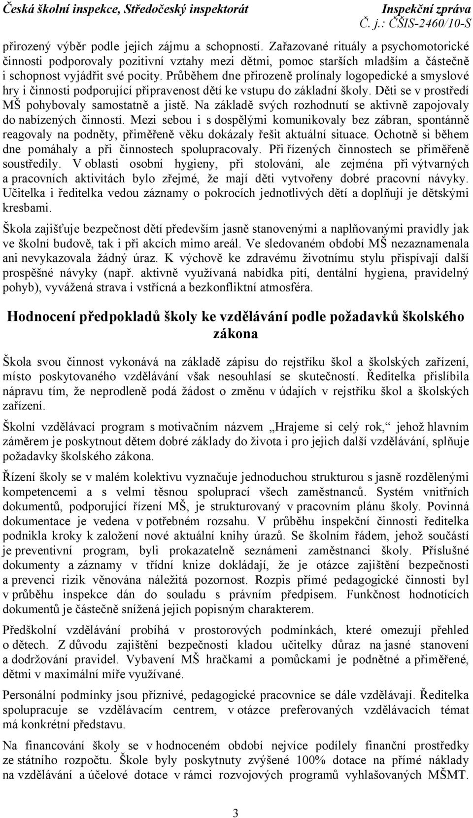 Průběhem dne přirozeně prolínaly logopedické a smyslové hry i činnosti podporující připravenost dětí ke vstupu do základní školy. Děti se v prostředí MŠ pohybovaly samostatně a jistě.