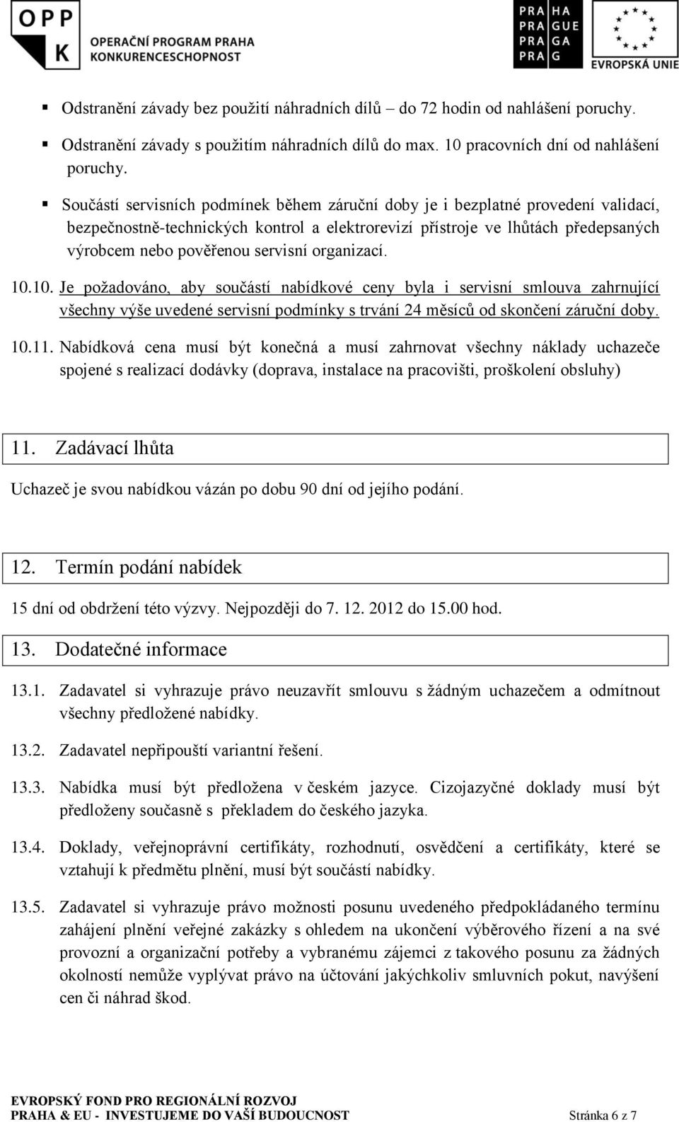 organizací. 10.10. Je požadováno, aby součástí nabídkové ceny byla i servisní smlouva zahrnující všechny výše uvedené servisní podmínky s trvání 24 měsíců od skončení záruční doby. 10.11.