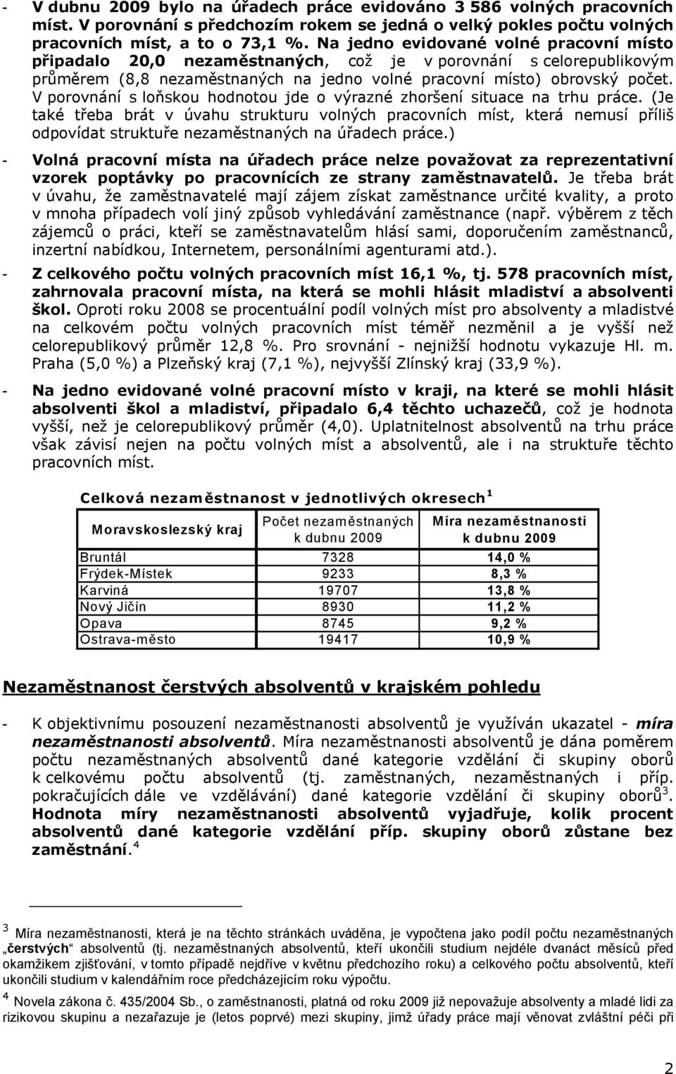 V porovnání s loňskou hodnotou jde o výrazné zhoršení situace na trhu práce. (Je také třeba brát v úvahu strukturu volných pracovních míst, která nemusí příliš odpovídat struktuře na úřadech práce.