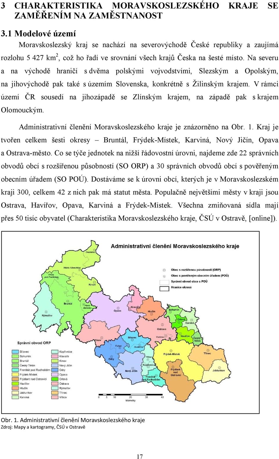 Na severu a na východě hraničí s dvěma polskými vojvodstvími, Slezským a Opolským, na jihovýchodě pak také s územím Slovenska, konkrétně s Žilinským krajem.