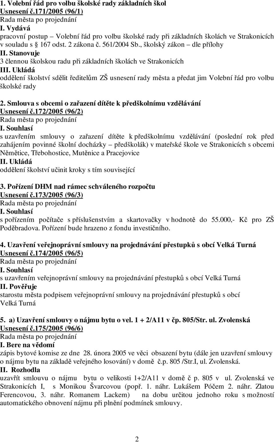 Stanovuje 3 člennou školskou radu při základních školách ve Strakonicích III. Ukládá oddělení školství sdělit ředitelům ZŠ usnesení rady města a předat jim Volební řád pro volbu školské rady 2.
