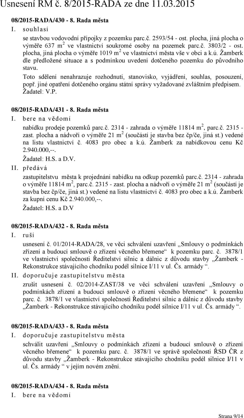 Toto sdělení nenahrazuje rozhodnutí, stanovisko, vyjádření, souhlas, posouzení, popř. jiné opatření dotčeného orgánu státní správy vyžadované zvláštním předpisem. Žadatel: V.P. 08/2015-RADA/431-8.