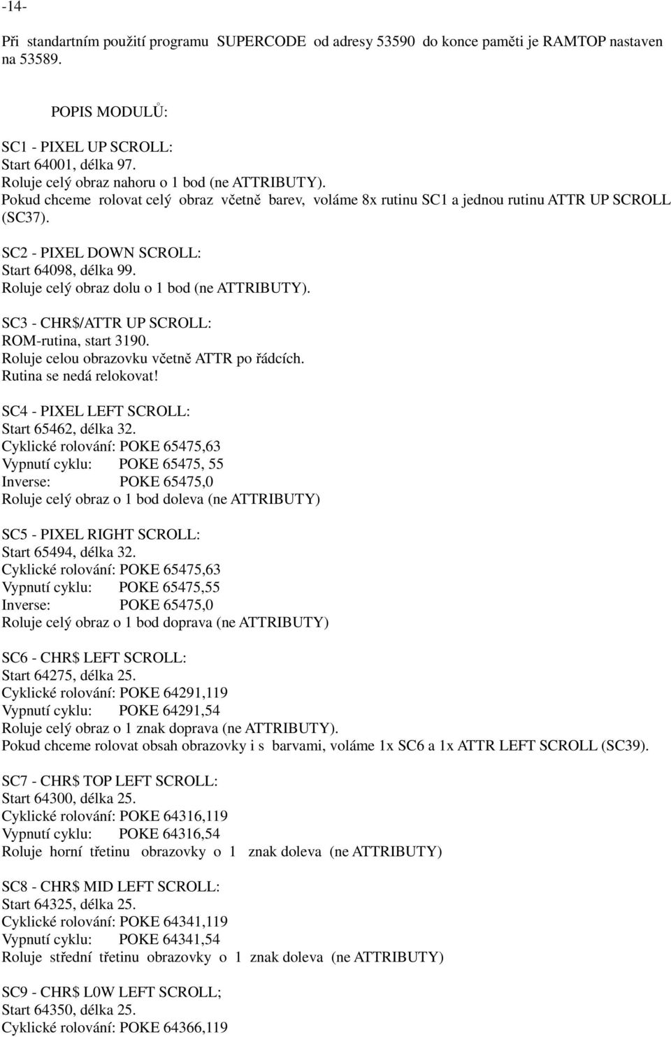 SC2 - PIXEL DOWN SCROLL: Start 64098, délka 99. Roluje celý obraz dolu o 1 bod (ne ATTRIBUTY). SC3 - CHR$/ATTR UP SCROLL: ROM-rutina, start 3190. Roluje celou obrazovku včetně ATTR po řádcích.