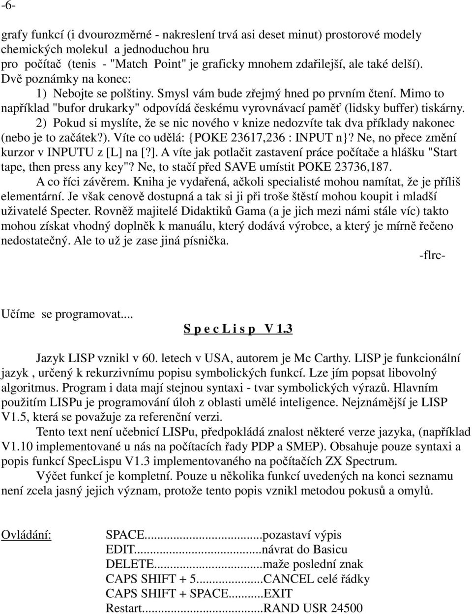 2) Pokud si myslíte, že se nic nového v knize nedozvíte tak dva příklady nakonec (nebo je to začátek?). Víte co udělá: {POKE 23617,236 : INPUT n}? Ne, no přece změní kurzor v INPUTU z [L] 