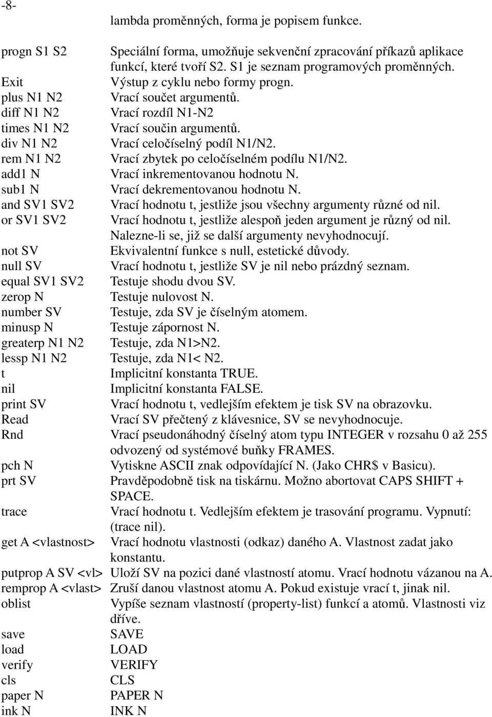 rem N1 N2 Vrací zbytek po celočíselném podílu N1/N2. add1 N Vrací inkrementovanou hodnotu N. sub1 N Vrací dekrementovanou hodnotu N.