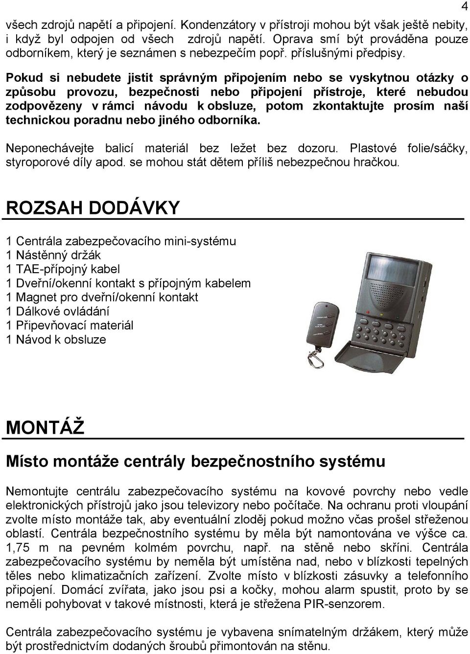 Pokud si nebudete jistit správným připojením nebo se vyskytnou otázky o způsobu provozu, bezpečnosti nebo připojení přístroje, které nebudou zodpovězeny v rámci návodu k obsluze, potom zkontaktujte