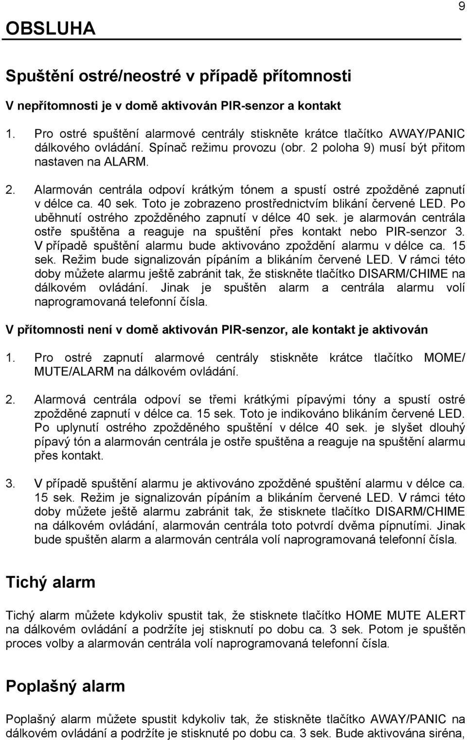 poloha 9) musí být přitom nastaven na ALARM. 2. Alarmován centrála odpoví krátkým tónem a spustí ostré zpožděné zapnutí v délce ca. 40 sek. Toto je zobrazeno prostřednictvím blikání červené LED.