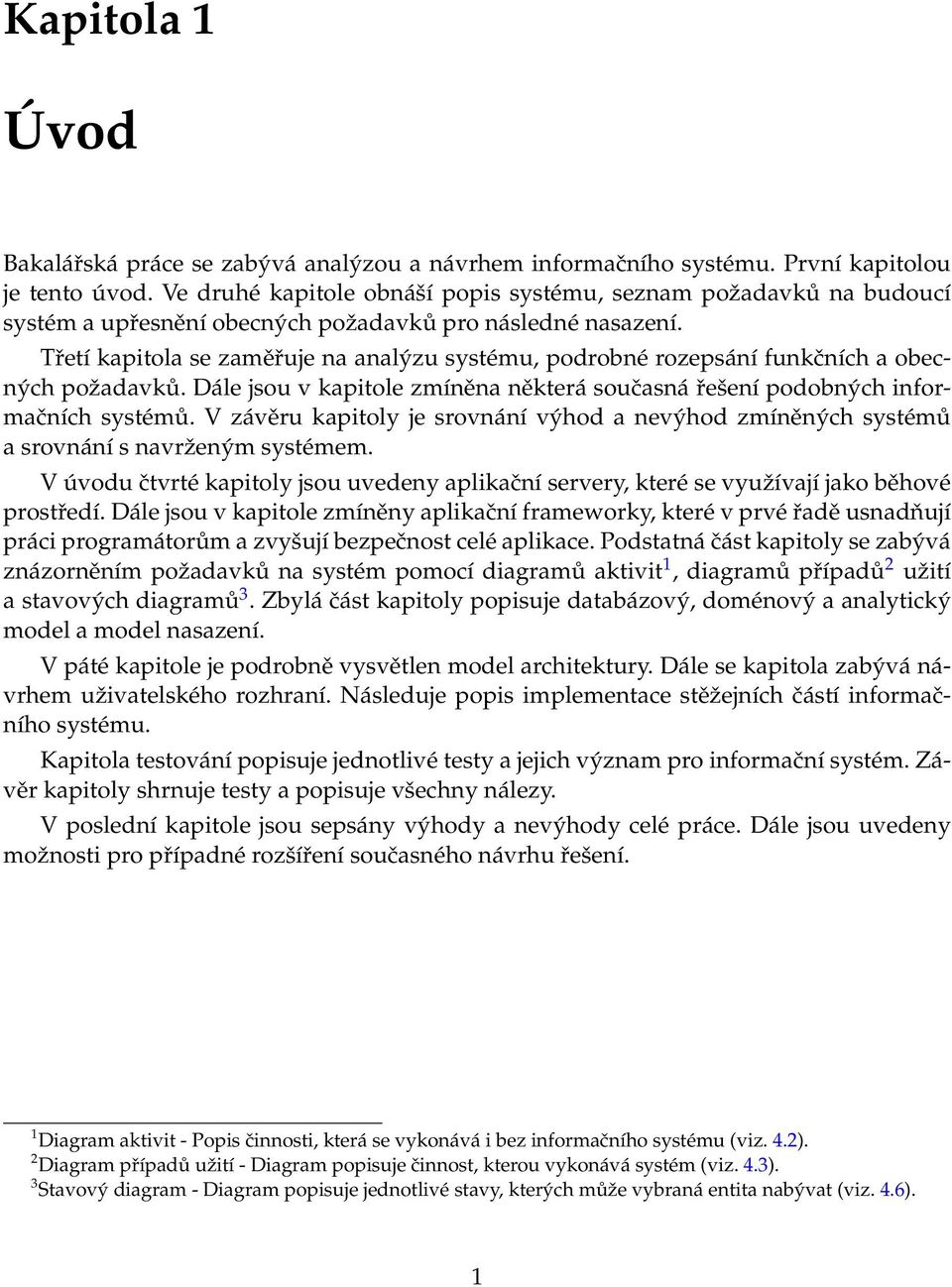 Třetí kapitola se zaměřuje na analýzu systému, podrobné rozepsání funkčních a obecných požadavků. Dále jsou v kapitole zmíněna některá současná řešení podobných informačních systémů.