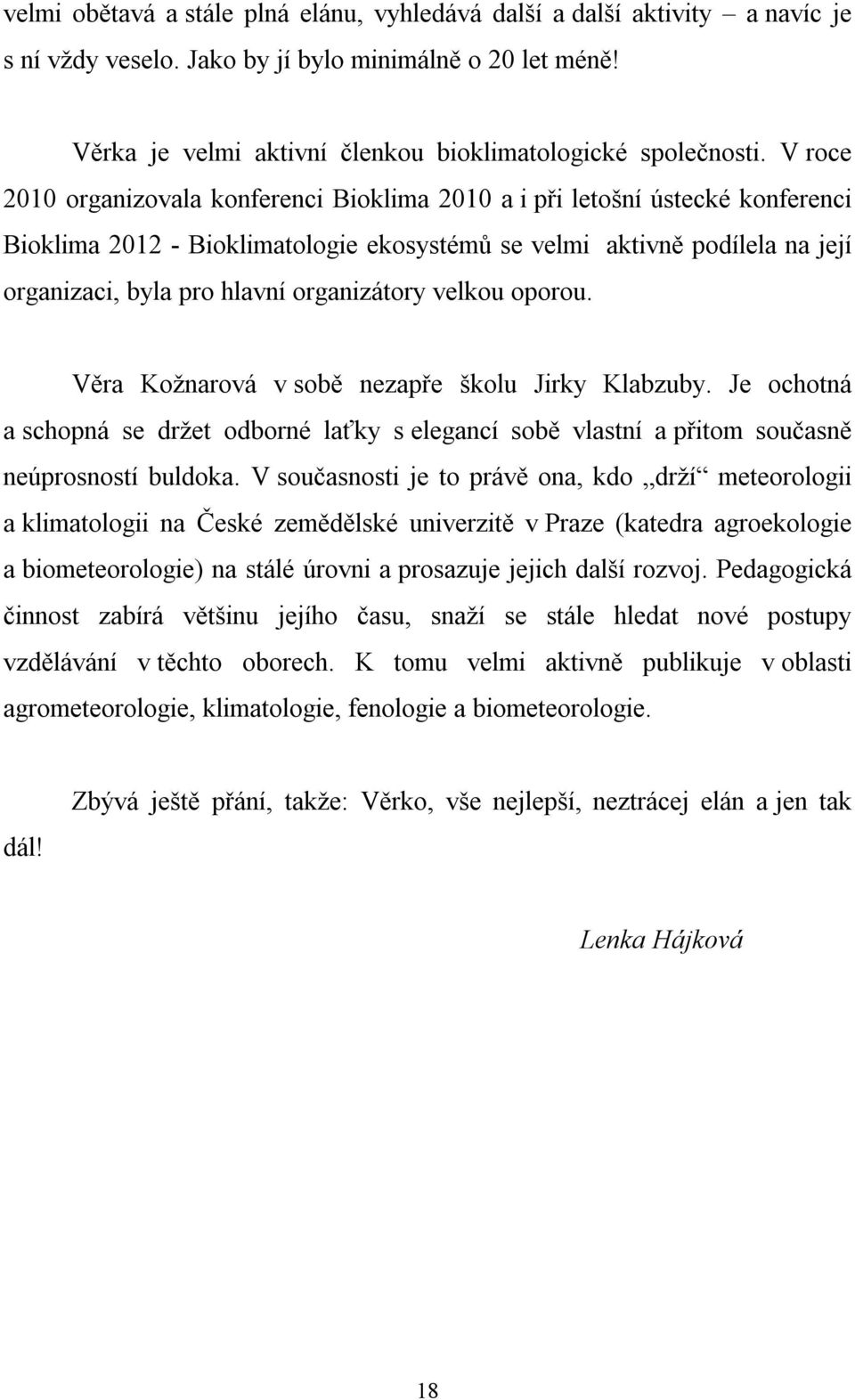 organizátory velkou oporou. Věra Kožnarová v sobě nezapře školu Jirky Klabzuby. Je ochotná a schopná se držet odborné laťky s elegancí sobě vlastní a přitom současně neúprosností buldoka.