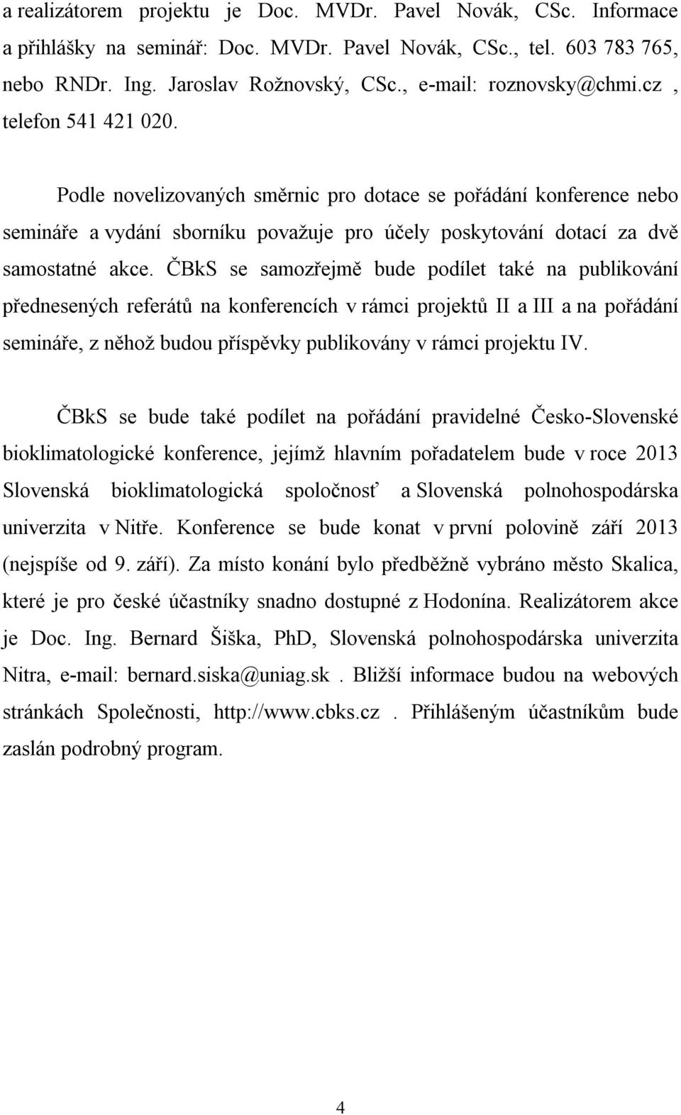 Podle novelizovaných směrnic pro dotace se pořádání konference nebo semináře a vydání sborníku považuje pro účely poskytování dotací za dvě samostatné akce.