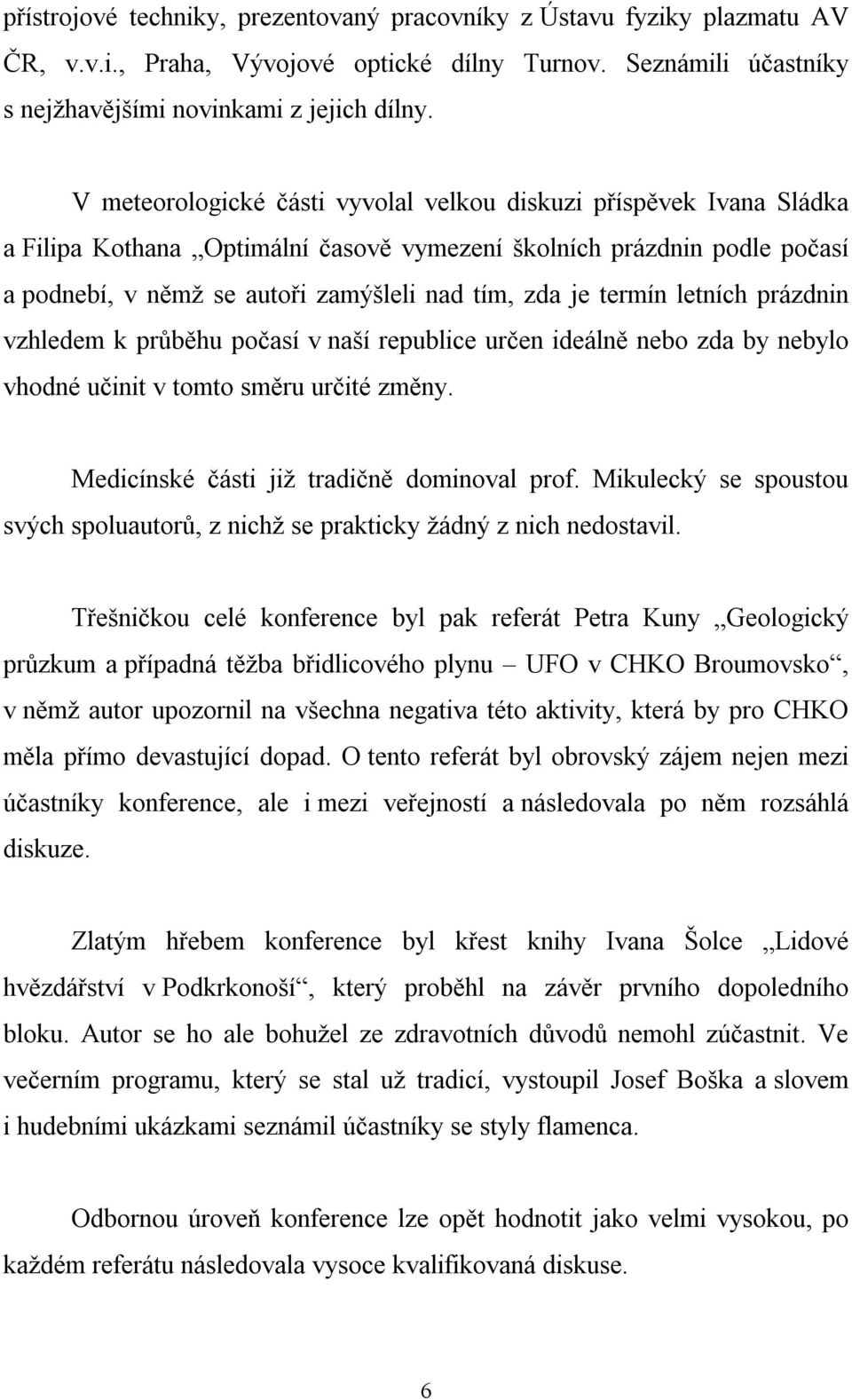 termín letních prázdnin vzhledem k průběhu počasí v naší republice určen ideálně nebo zda by nebylo vhodné učinit v tomto směru určité změny. Medicínské části již tradičně dominoval prof.