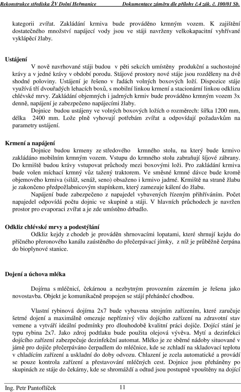 Ustájení je řešeno v řadách volných boxových loží. Dispozice stáje využívá tří dvouřadých lehacích boxů, s mobilní linkou krmení a stacionární linkou odklizu chlévské mrvy.