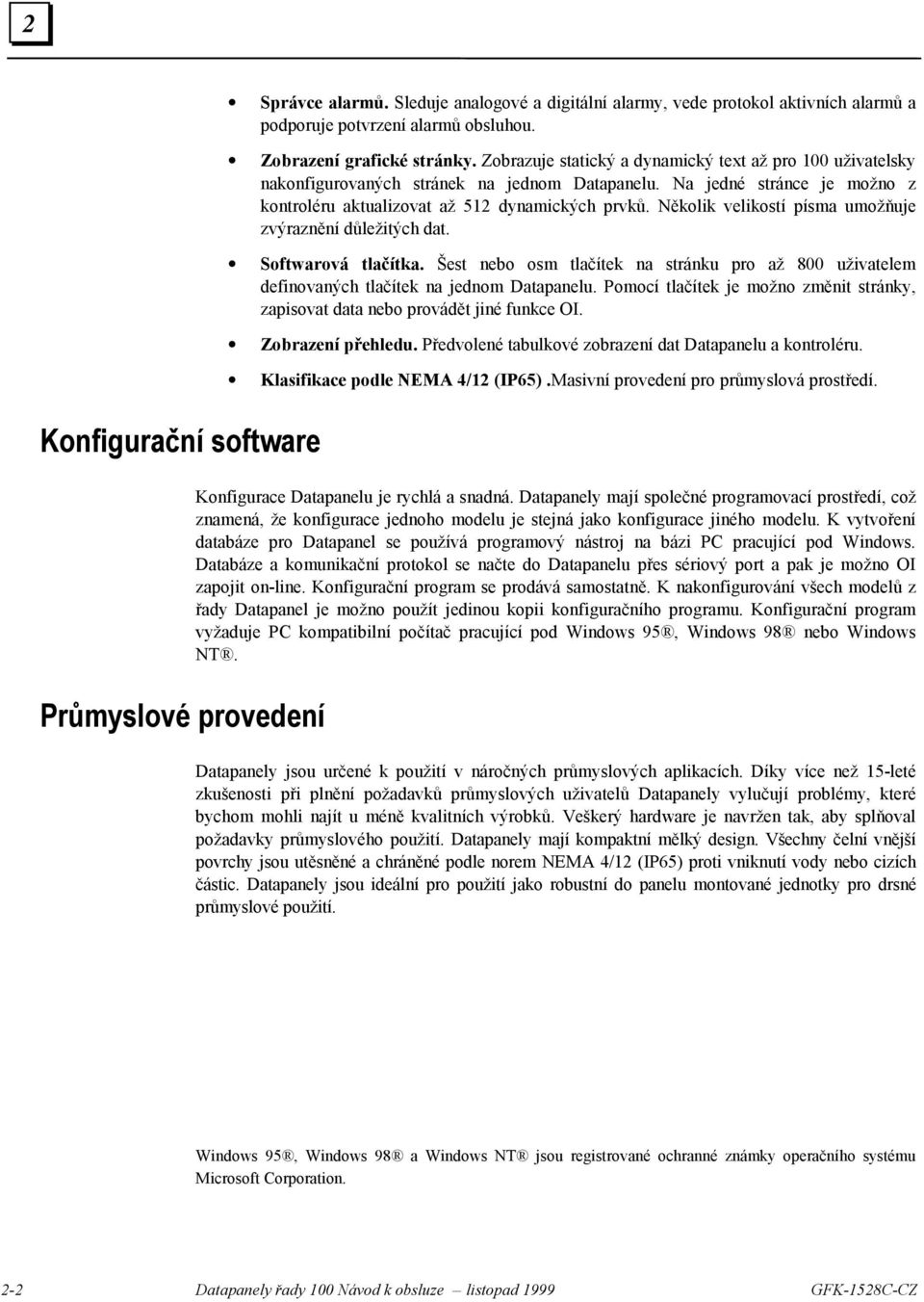 Několik velikostí písma umožňuje zvýraznění důležitých dat. Softwarová tlačítka. Šest nebo osm tlačítek na stránku pro až 800 uživatelem definovaných tlačítek na jednom Datapanelu.