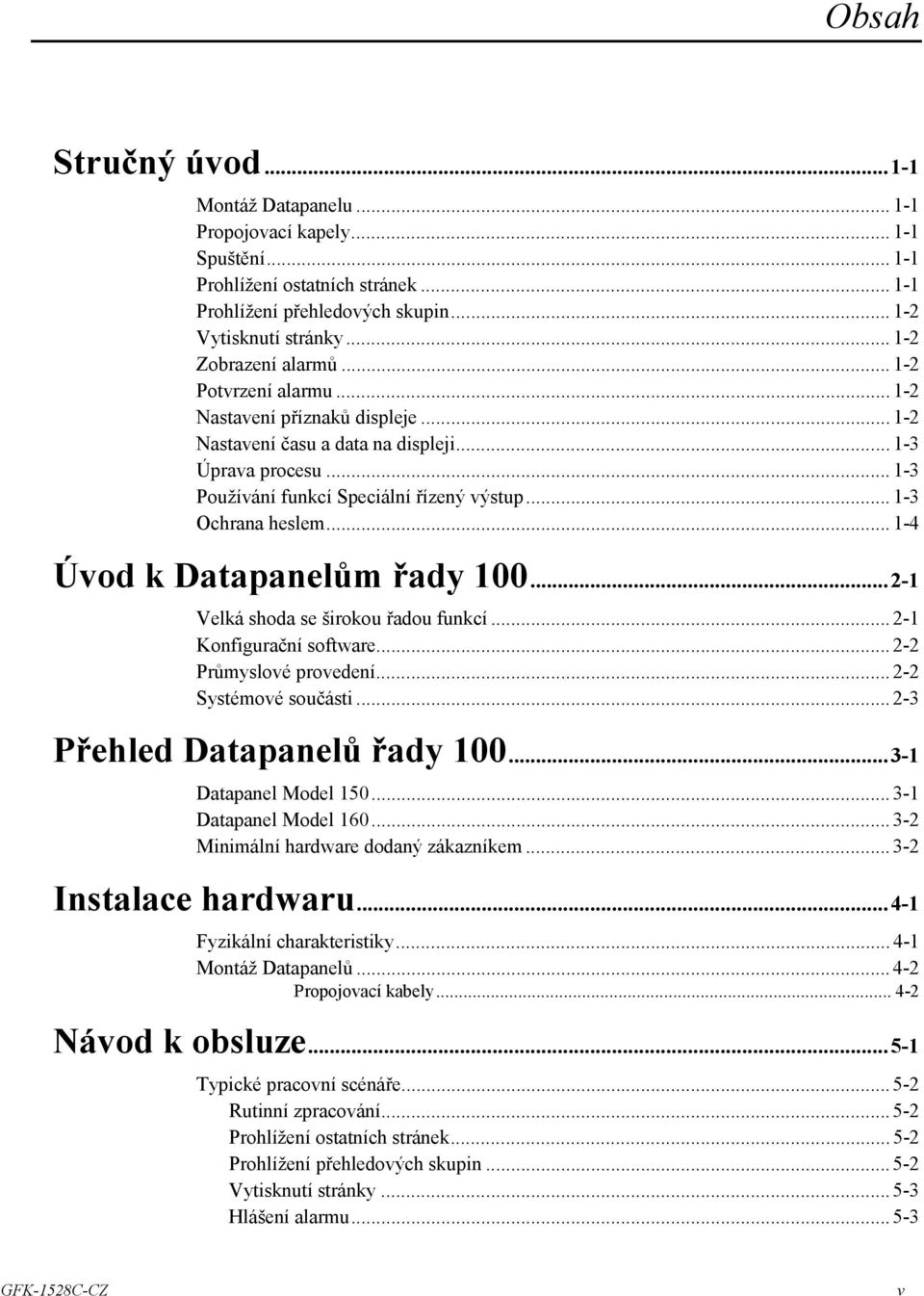.. 1-3 Ochrana heslem... 1-4 Úvod k Datapanelům řady 100...2-1 Velká shoda se širokou řadou funkcí... 2-1 Konfigurační software... 2-2 Průmyslové provedení... 2-2 Systémové součásti.