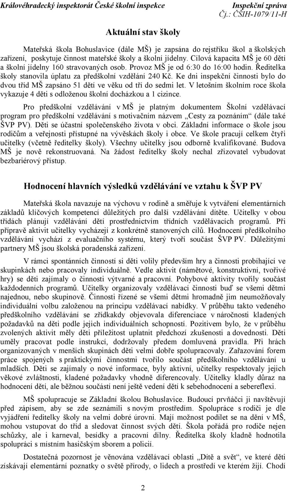 Ke dni inspekční činnosti bylo do dvou tříd MŠ zapsáno 51 dětí ve věku od tří do sedmi let. V letošním školním roce škola vykazuje 4 děti s odloženou školní docházkou a 1 cizince.