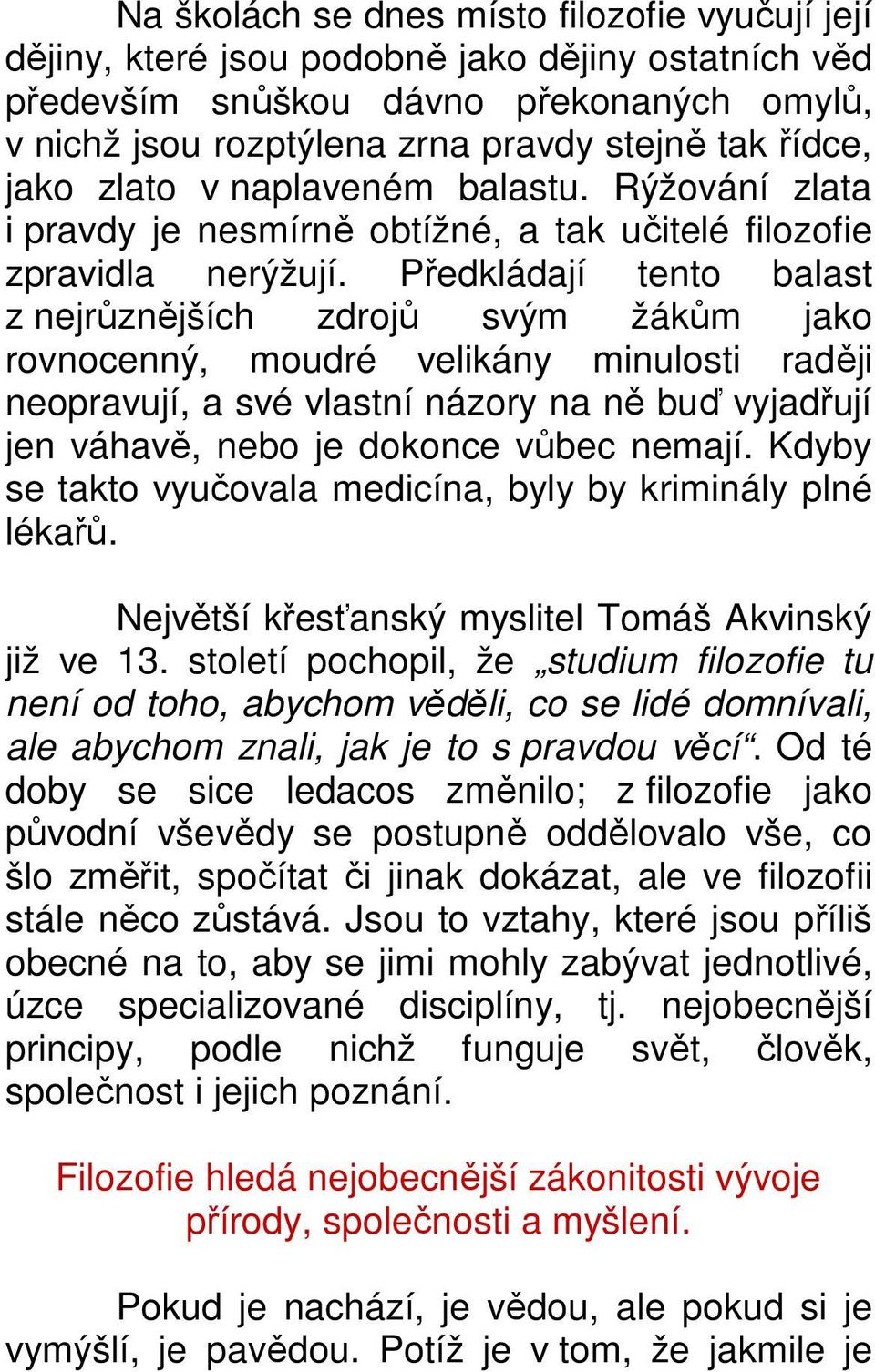 Předkládají tento balast z nejrůznějších zdrojů svým žákům jako rovnocenný, moudré velikány minulosti raději neopravují, a své vlastní názory na ně buď vyjadřují jen váhavě, nebo je dokonce vůbec