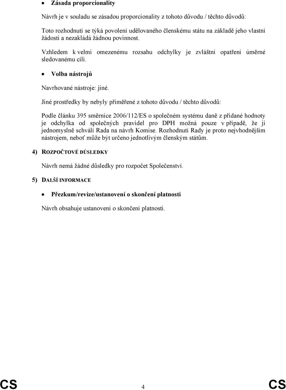 Jiné prostředky by nebyly přiměřené z tohoto důvodu / těchto důvodů: Podle článku 395 směrnice 2006/112/ES o společném systému daně z přidané hodnoty je odchylka od společných pravidel pro DPH možná