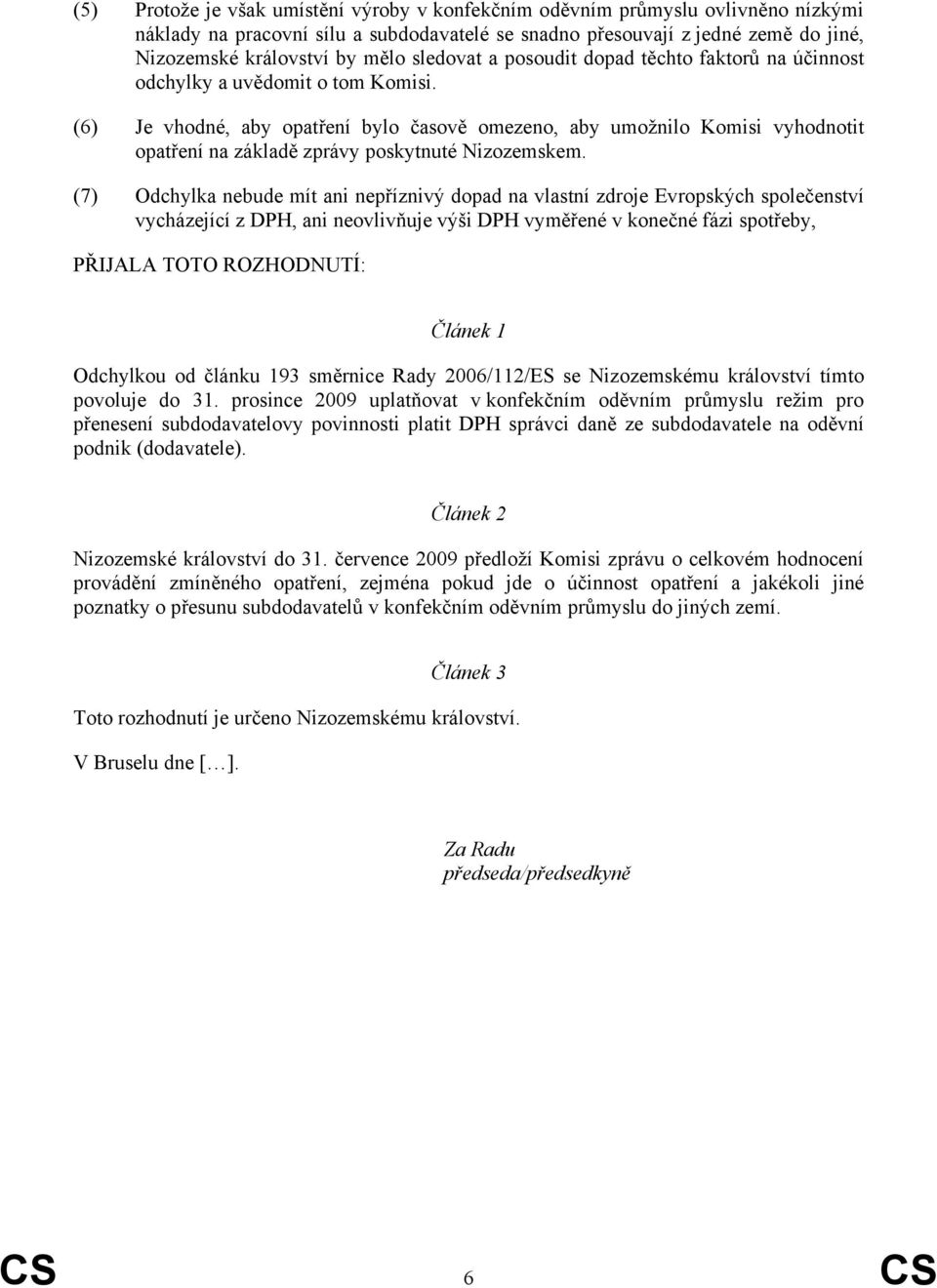 (6) Je vhodné, aby opatření bylo časově omezeno, aby umožnilo Komisi vyhodnotit opatření na základě zprávy poskytnuté Nizozemskem.