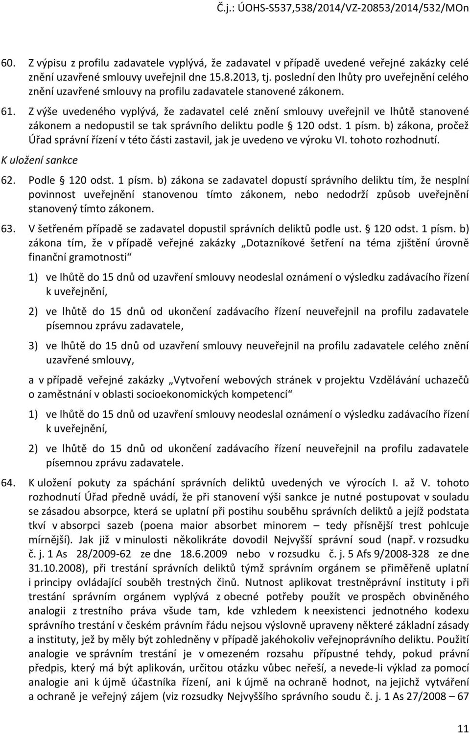 Z výše uvedeného vyplývá, že zadavatel celé znění smlouvy uveřejnil ve lhůtě stanovené zákonem a nedopustil se tak správního deliktu podle 120 odst. 1 písm.