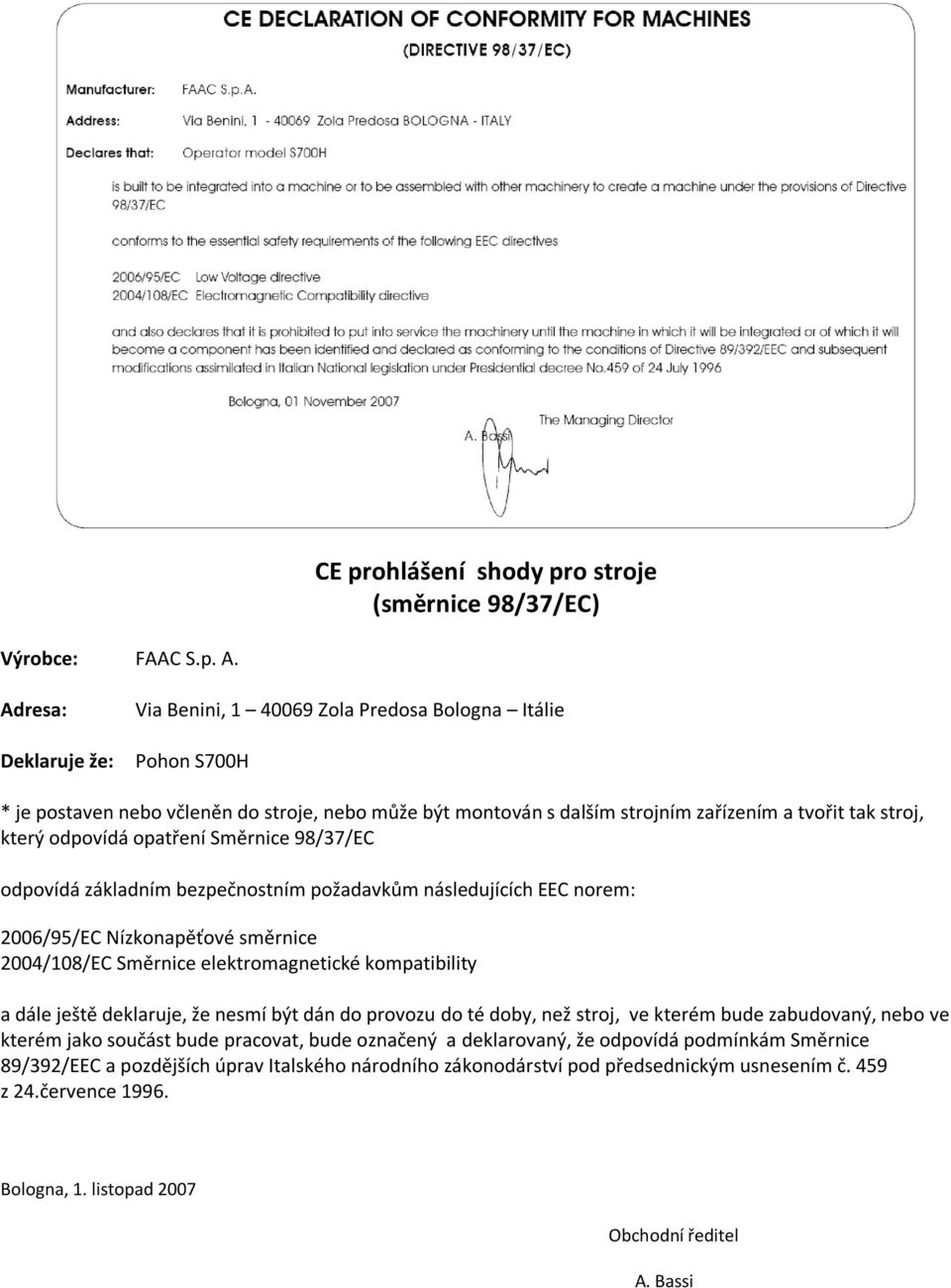 odpovídá opatření Směrnice 98/37/EC odpovídá základním bezpečnostním požadavkům následujících EEC norem: 2006/95/EC Nízkonapěťové směrnice 2004/108/EC Směrnice elektromagnetické kompatibility a dále