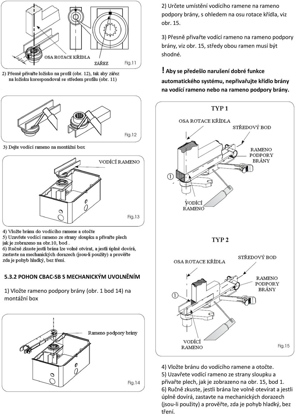 2 POHON CBAC-SB S MECHANICKÝM UVOLNĚNÍM 1) Vložte rameno podpory brány (obr. 1 bod 14) na montážní box 4) Vložte bránu do vodícího ramene a otočte.