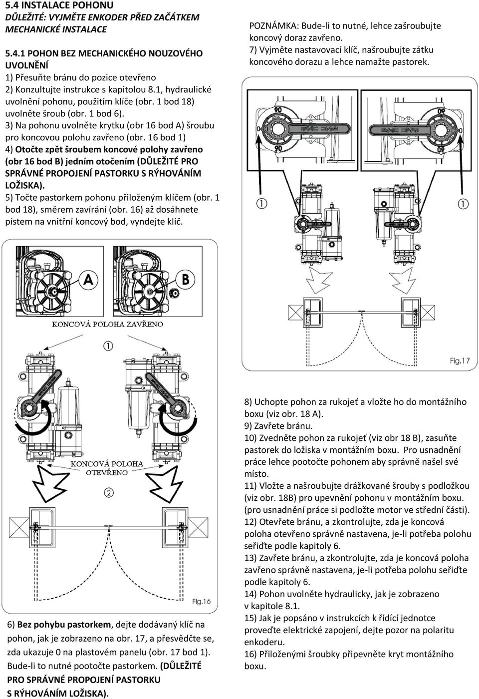 16 bod 1) 4) Otočte zpět šroubem koncové polohy zavřeno (obr 16 bod B) jedním otočením (DŮLEŽITÉ PRO SPRÁVNÉ PROPOJENÍ PASTORKU S RÝHOVÁNÍM LOŽISKA). 5) Točte pastorkem pohonu přiloženým klíčem (obr.