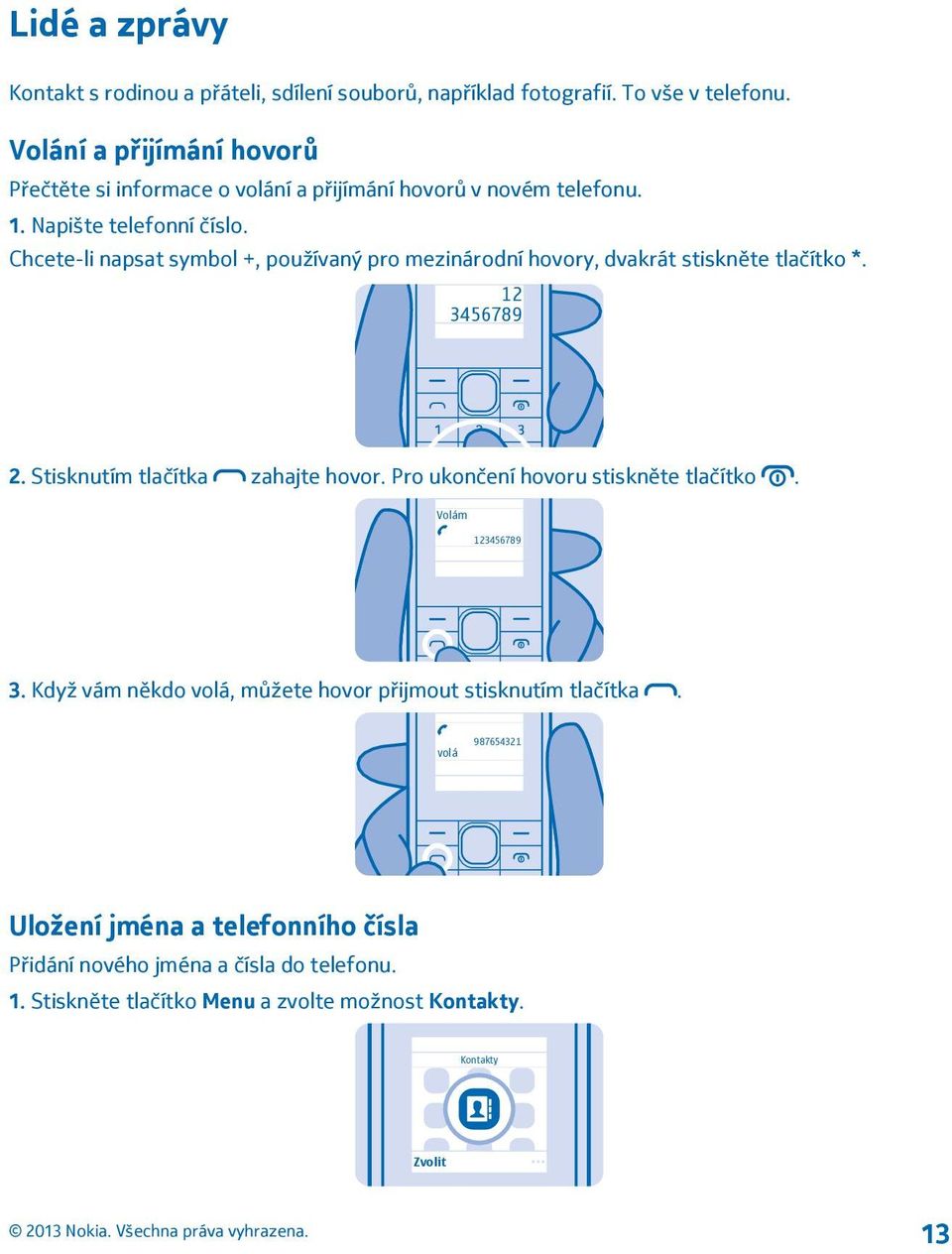 Chcete-li napsat symbol +, používaný pro mezinárodní hovory, dvakrát stiskněte tlačítko *. 12 3456789 2. Stisknutím tlačítka zahajte hovor.